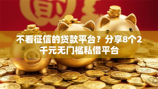 不看征信的贷款平台?分享8个2千元无门槛私借平台 不看征信的贷款平台?分享8个2千元无门槛私借平台