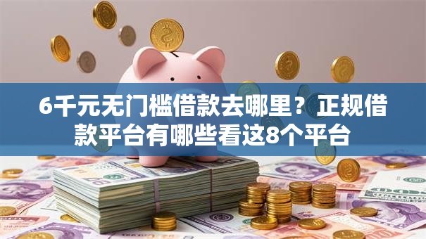 6千元无门槛借款去哪里？正规借款平台有哪些看这8个平台