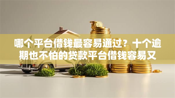 哪个平台借钱最容易通过?十个逾期也不怕的贷款平台借钱容易又正规 哪个平台借钱最容易通过?十个逾期也不怕的贷款平台借钱容易又正规