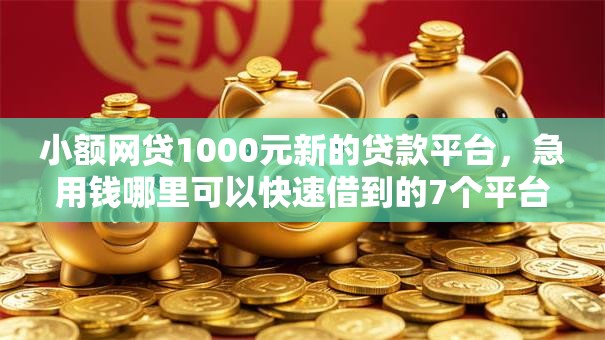 小额网贷1000元新的贷款平台,急用钱哪里可以快速借到的7个平台介绍 小额网贷1000元新的贷款平台,急用钱哪里可以快速借到的7个平台介绍