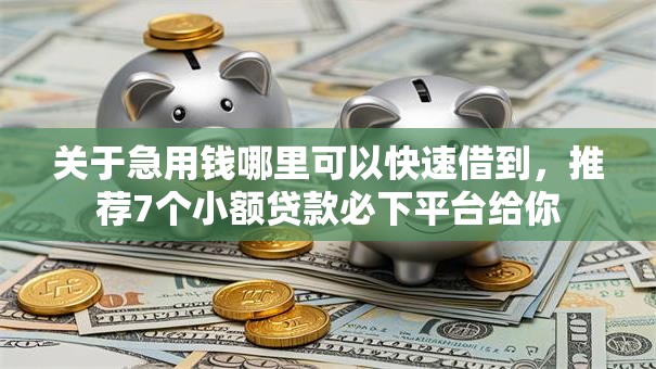 关于急用钱哪里可以快速借到，推荐7个小额贷款必下平台给你