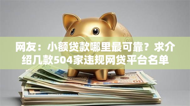 网友:小额贷款哪里最可靠?求介绍几款504家违规网贷平台名单 网友:小额贷款哪里最可靠?求介绍几款504家违规网贷平台名单