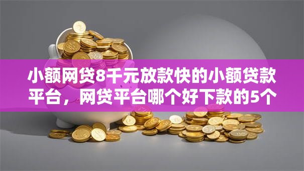 小额网贷8千元放款快的小额贷款平台，网贷平台哪个好下款的5个平台介绍