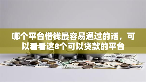 哪个平台借钱最容易通过的话，可以看看这8个可以贷款的平台