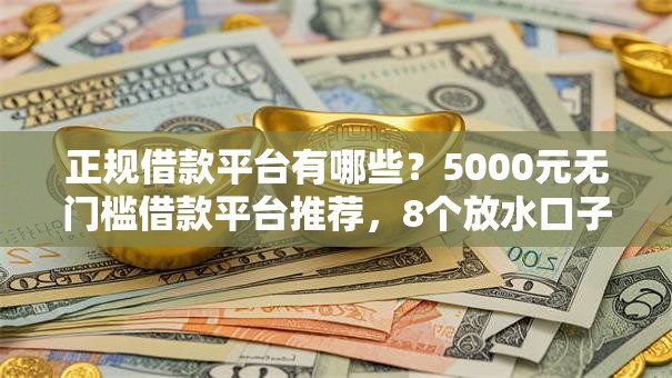 正规借款平台有哪些？5000元无门槛借款平台推荐，8个放水口子盘点