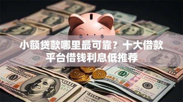 小额贷款哪里最可靠？十大借款平台借钱利息低推荐