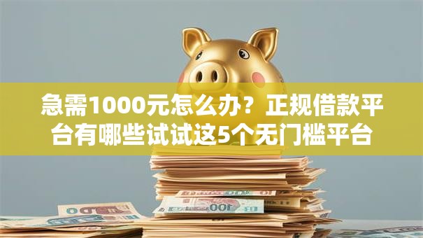 急需1000元怎么办?正规借款平台有哪些试试这5个无门槛平台 急需1000元怎么办?正规借款平台有哪些试试这5个无门槛平台