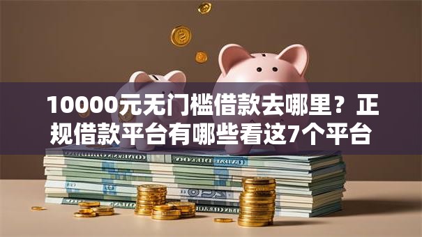 10000元无门槛借款去哪里?正规借款平台有哪些看这7个平台 10000元无门槛借款去哪里?正规借款平台有哪些看这7个平台