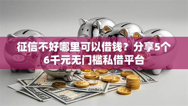 征信不好哪里可以借钱?分享5个6千元无门槛私借平台 征信不好哪里可以借钱?分享5个6千元无门槛私借平台
