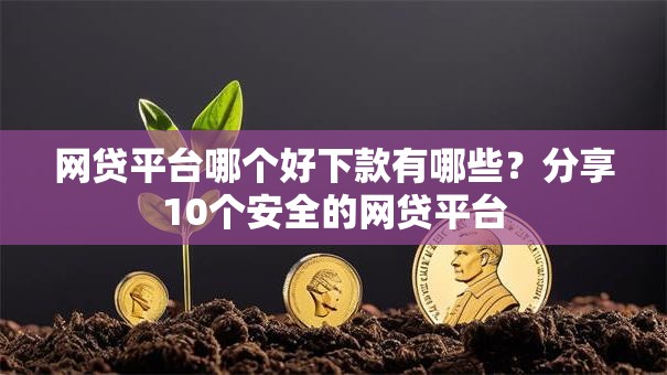 网贷平台哪个好下款有哪些?分享10个安全的网贷平台 网贷平台哪个好下款有哪些?分享10个安全的网贷平台