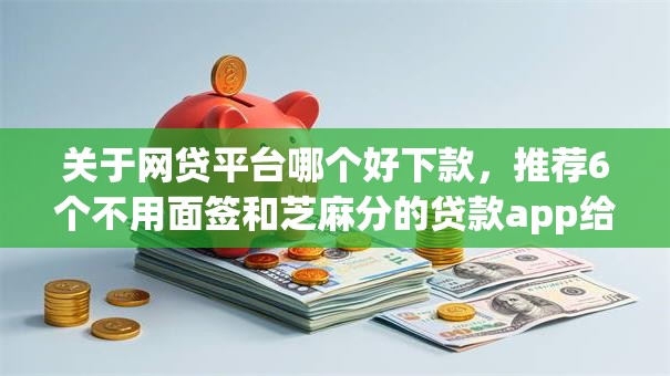 关于网贷平台哪个好下款,推荐6个不用面签和芝麻分的贷款app给你 关于网贷平台哪个好下款,推荐6个不用面签和芝麻分的贷款app给你