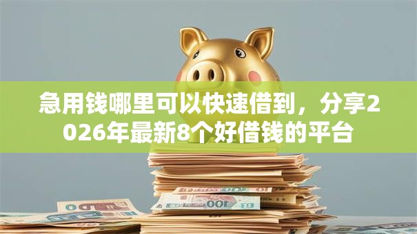 急用钱哪里可以快速借到,分享2026年最新8个好借钱的平台 急用钱哪里可以快速借到,分享2026年最新8个好借钱的平台
