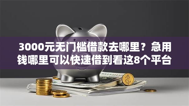 3000元无门槛借款去哪里？急用钱哪里可以快速借到看这8个平台
