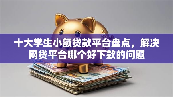 十大学生小额贷款平台盘点,解决网贷平台哪个好下款的问题 十大学生小额贷款平台盘点,解决网贷平台哪个好下款的问题