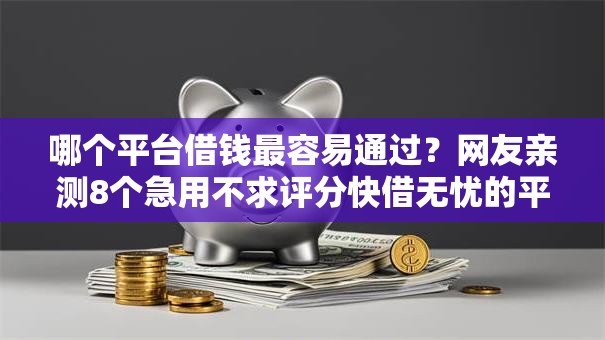 哪个平台借钱最容易通过?网友亲测8个急用不求评分快借无忧的平台盘点 哪个平台借钱最容易通过?网友亲测8个急用不求评分快借无忧的平台盘点