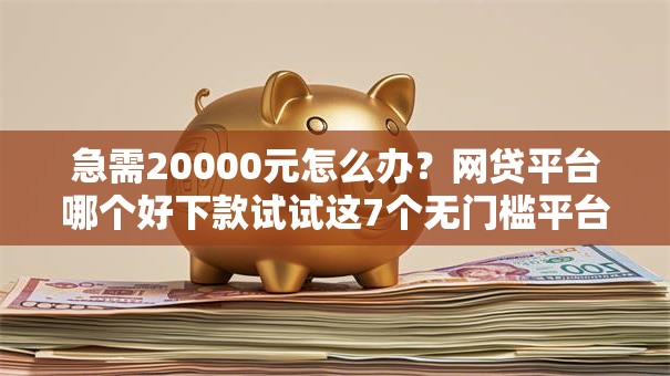 急需20000元怎么办?网贷平台哪个好下款试试这7个无门槛平台 急需20000元怎么办?网贷平台哪个好下款试试这7个无门槛平台