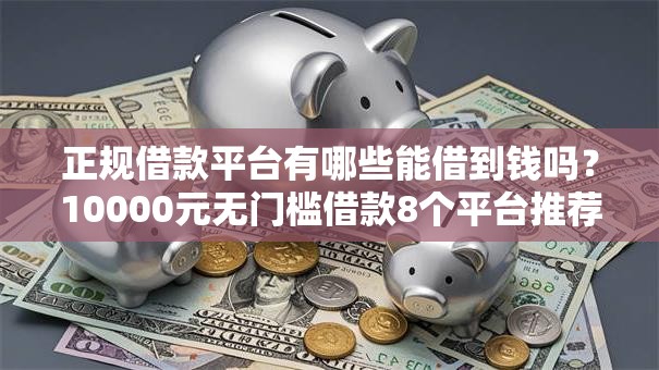正规借款平台有哪些能借到钱吗?10000元无门槛借款8个平台推荐 正规借款平台有哪些能借到钱吗?10000元无门槛借款8个平台推荐