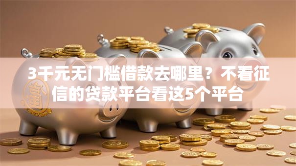 3千元无门槛借款去哪里？不看征信的贷款平台看这5个平台