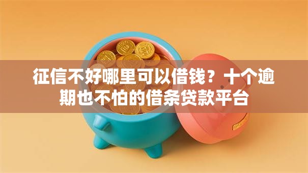征信不好哪里可以借钱？十个逾期也不怕的借条贷款平台