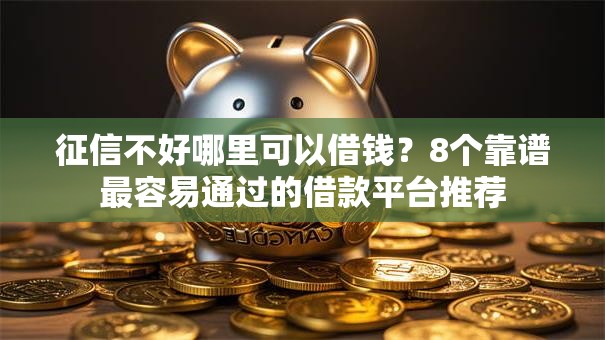 征信不好哪里可以借钱?8个靠谱最容易通过的借款平台推荐 征信不好哪里可以借钱?8个靠谱最容易通过的借款平台推荐