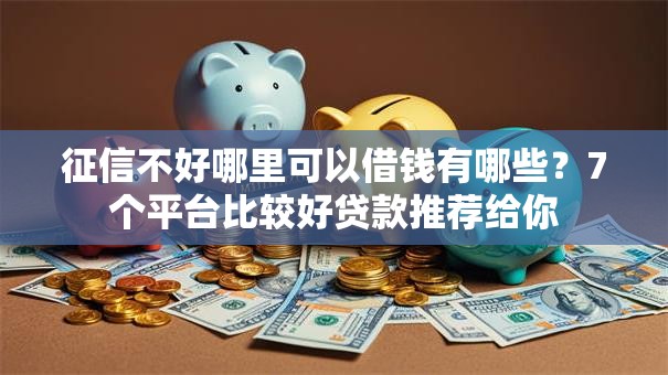 征信不好哪里可以借钱有哪些?7个平台比较好贷款推荐给你 征信不好哪里可以借钱有哪些?7个平台比较好贷款推荐给你