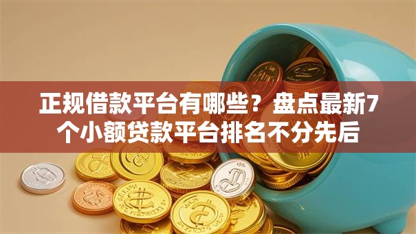 正规借款平台有哪些?盘点最新7个小额贷款平台排名不分先后 正规借款平台有哪些?盘点最新7个小额贷款平台排名不分先后