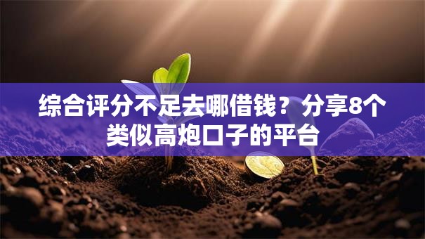 综合评分不足去哪借钱？分享8个类似高炮口子的平台