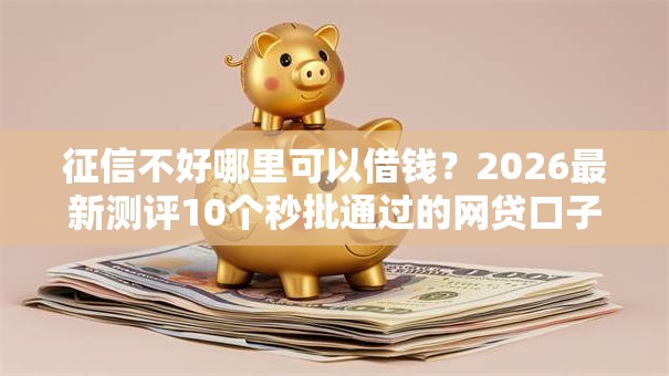 征信不好哪里可以借钱？2026最新测评10个秒批通过的网贷口子