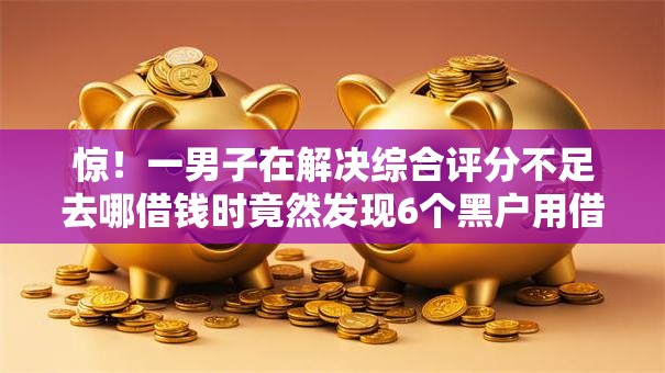 惊!一男子在解决综合评分不足去哪借钱时竟然发现6个黑户用借款平台可贷到款,事后分享了出来 惊!一男子在解决综合评分不足去哪借钱时竟然发现6个黑户用借款平台可贷到款,事后分享了出来