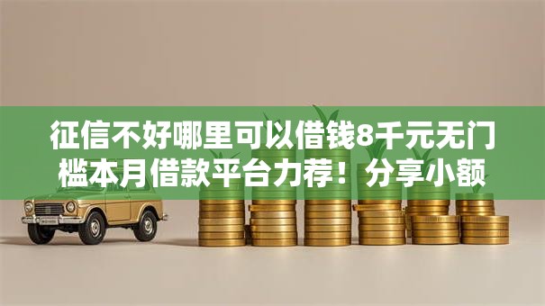 征信不好哪里可以借钱8千元无门槛本月借款平台力荐！分享小额网贷口子8千元无门槛借款