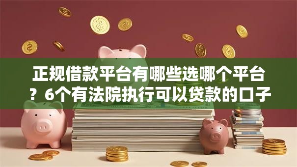 正规借款平台有哪些选哪个平台？6个有法院执行可以贷款的口子推荐