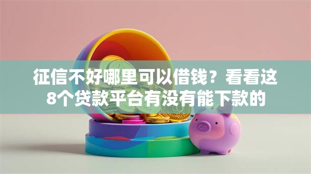 征信不好哪里可以借钱？看看这8个贷款平台有没有能下款的