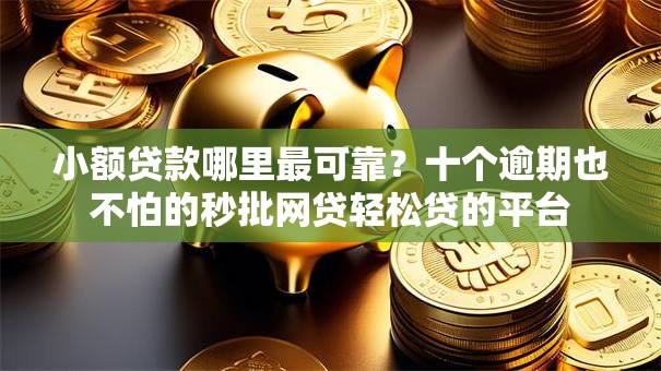小额贷款哪里最可靠?十个逾期也不怕的秒批网贷轻松贷的平台 小额贷款哪里最可靠?十个逾期也不怕的秒批网贷轻松贷的平台