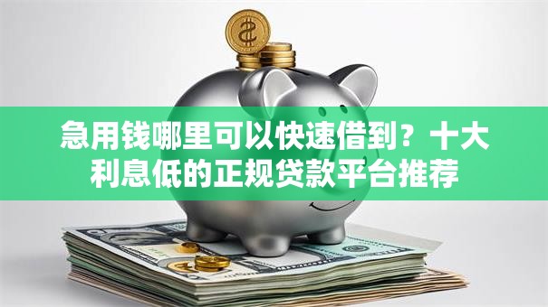 急用钱哪里可以快速借到？十大利息低的正规贷款平台推荐