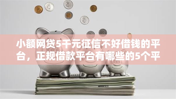 小额网贷5千元征信不好借钱的平台，正规借款平台有哪些的5个平台介绍