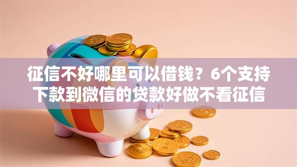 征信不好哪里可以借钱?6个支持下款到微信的贷款好做不看征信的口子 征信不好哪里可以借钱?6个支持下款到微信的贷款好做不看征信的口子