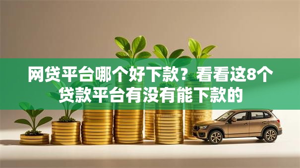 网贷平台哪个好下款?看看这8个贷款平台有没有能下款的 网贷平台哪个好下款?看看这8个贷款平台有没有能下款的