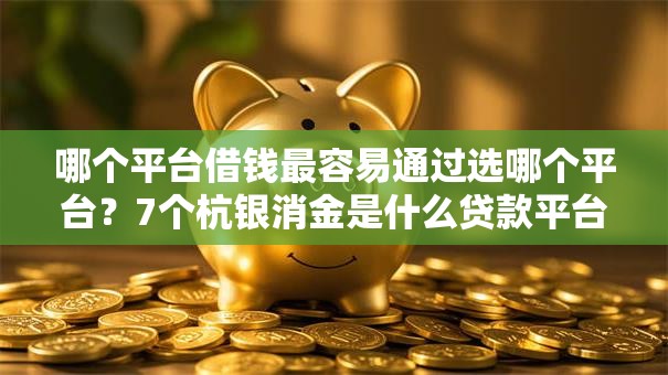 哪个平台借钱最容易通过选哪个平台?7个杭银消金是什么贷款平台推荐 哪个平台借钱最容易通过选哪个平台?7个杭银消金是什么贷款平台推荐