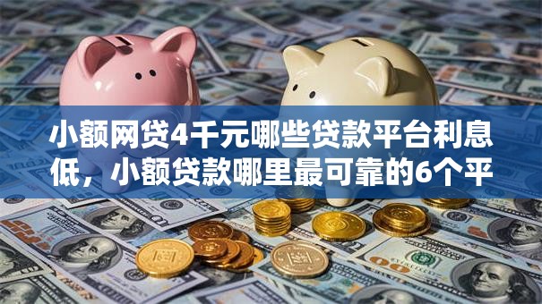 小额网贷4千元哪些贷款平台利息低,小额贷款哪里最可靠的6个平台介绍 小额网贷4千元哪些贷款平台利息低,小额贷款哪里最可靠的6个平台介绍