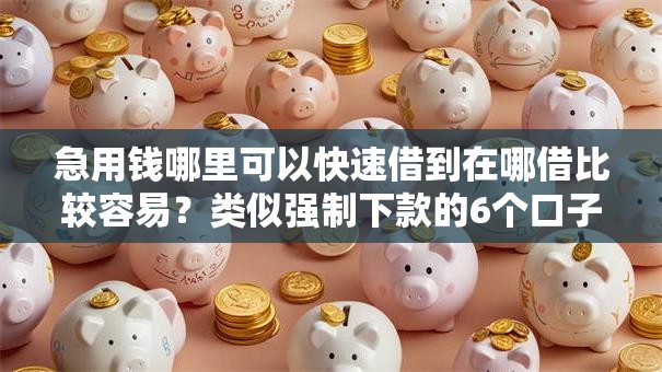 急用钱哪里可以快速借到在哪借比较容易?类似强制下款的6个口子参考 急用钱哪里可以快速借到在哪借比较容易?类似强制下款的6个口子参考