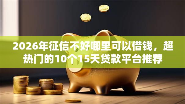2026年征信不好哪里可以借钱,超热门的10个15天贷款平台推荐 2026年征信不好哪里可以借钱,超热门的10个15天贷款平台推荐
