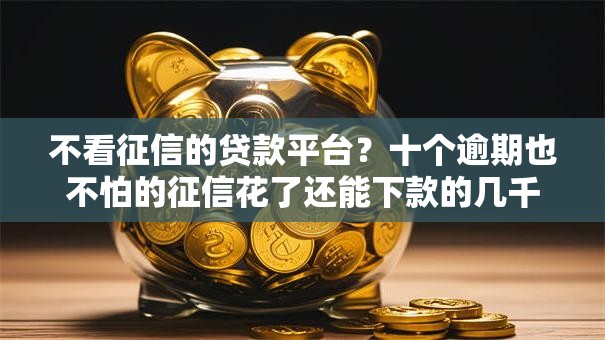 不看征信的贷款平台?十个逾期也不怕的征信花了还能下款的几千小额度平台 不看征信的贷款平台?十个逾期也不怕的征信花了还能下款的几千小额度平台