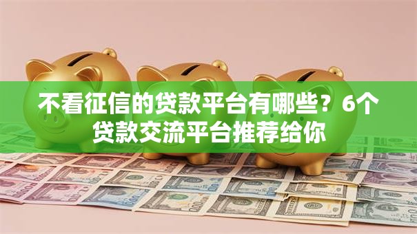 不看征信的贷款平台有哪些？6个贷款交流平台推荐给你