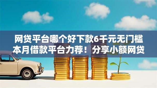 网贷平台哪个好下款6千元无门槛本月借款平台力荐！分享小额网贷口子6千元无门槛借款
