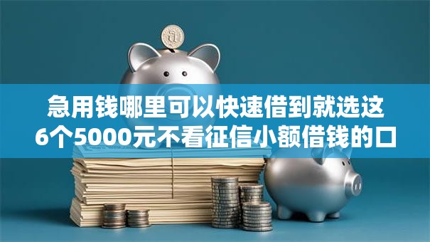 急用钱哪里可以快速借到就选这6个5000元不看征信小额借钱的口子 急用钱哪里可以快速借到就选这6个5000元不看征信小额借钱的口子
