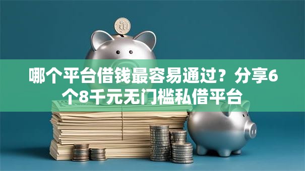 哪个平台借钱最容易通过?分享6个8千元无门槛私借平台 哪个平台借钱最容易通过?分享6个8千元无门槛私借平台