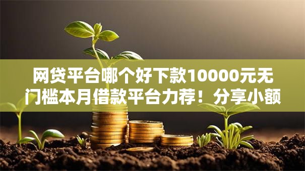 网贷平台哪个好下款10000元无门槛本月借款平台力荐！分享小额网贷口子10000元无门槛借款