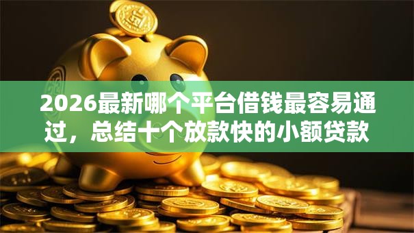 2026最新哪个平台借钱最容易通过，总结十个放款快的小额贷款平台！