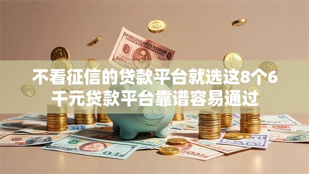 不看征信的贷款平台就选这8个6千元贷款平台靠谱容易通过