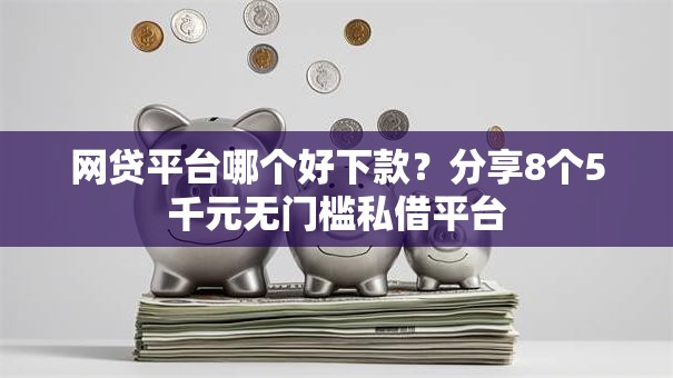 网贷平台哪个好下款？分享8个5千元无门槛私借平台